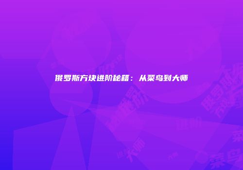 俄罗斯方块进阶秘籍：从菜鸟到大师