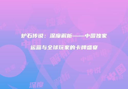 炉石传说：深度解析——中国独家运营与全球玩家的卡牌盛宴