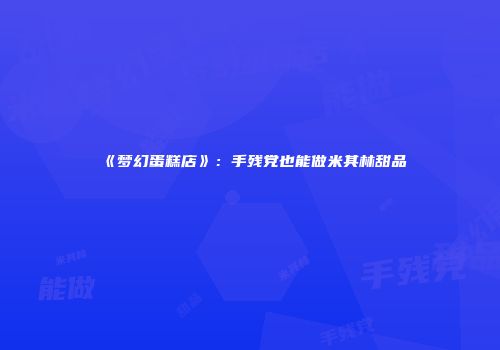 《梦幻蛋糕店》：手残党也能做米其林甜品