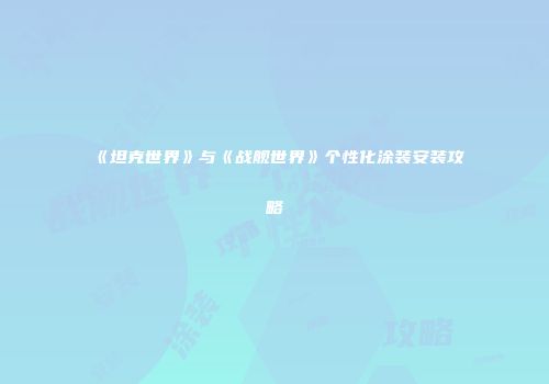 《坦克世界》与《战舰世界》个性化涂装安装攻略