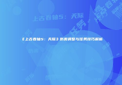 《上古卷轴5：天际》伤害调整与任务技巧解析