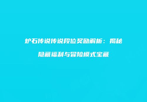 炉石传说传说段位奖励解析：揭秘隐藏福利与冒险模式宝藏