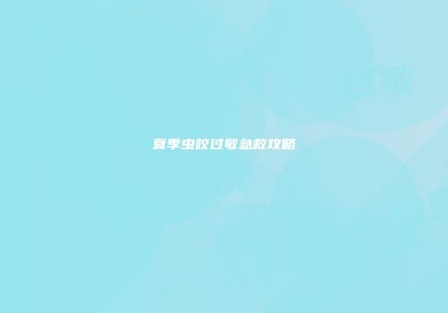 夏季虫咬过敏急救攻略
