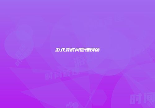 游戏变时间管理良药