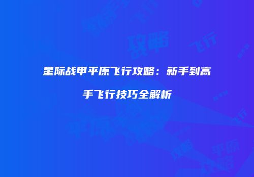 星际战甲平原飞行攻略：新手到高手飞行技巧全解析