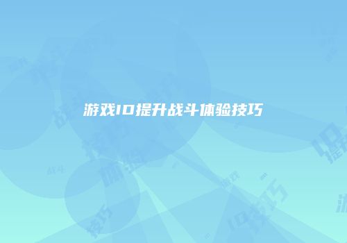 游戏ID提升战斗体验技巧