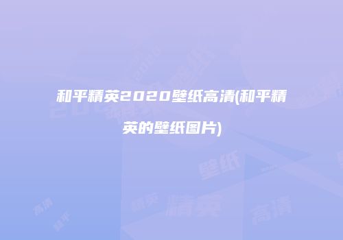 和平精英2020壁纸高清(和平精英的壁纸图片)