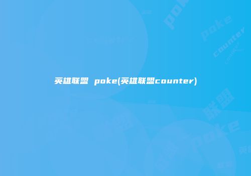 英雄联盟 poke(英雄联盟counter)
