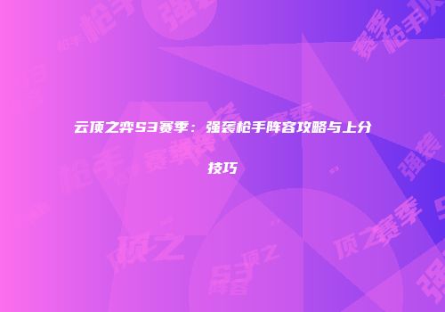 云顶之弈S3赛季：强袭枪手阵容攻略与上分技巧