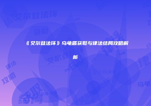 《艾尔登法环》乌龟盾获取与律法结局攻略解析