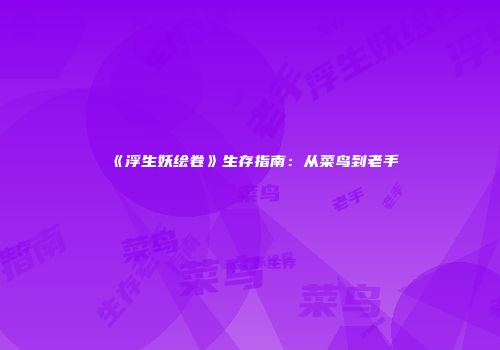 《浮生妖绘卷》生存指南：从菜鸟到老手