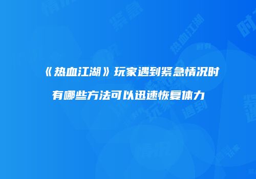 《热血江湖》玩家遇到紧急情况时有哪些方法可以迅速恢复体力