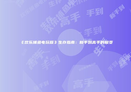 《欢乐捕鱼电玩版》生存指南：新手到高手的蜕变