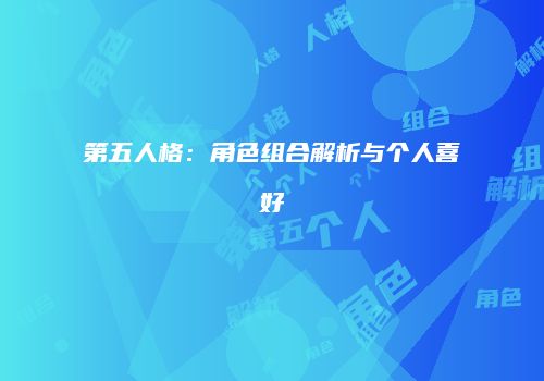第五人格：角色组合解析与个人喜好