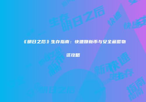 《明日之后》生存指南：快速赚新币与安全藏匿物资攻略