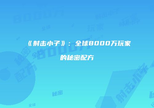 《射击小子》：全球8000万玩家的秘密配方