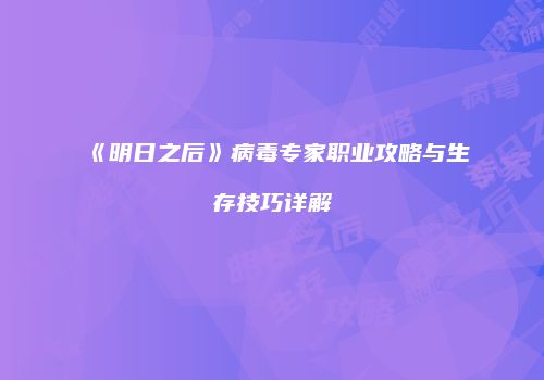 《明日之后》病毒专家职业攻略与生存技巧详解