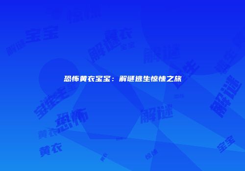 恐怖黄衣宝宝：解谜逃生惊悚之旅