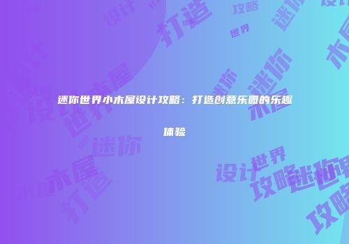 迷你世界小木屋设计攻略：打造创意乐园的乐趣体验