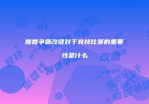 魔兽争霸改键对于竞技比赛的重要性是什么