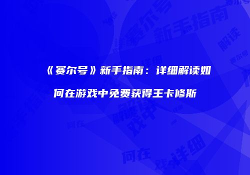 《赛尔号》新手指南：详细解读如何在游戏中免费获得王卡修斯