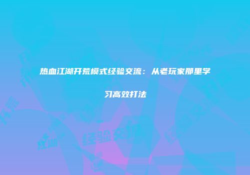 热血江湖开荒模式经验交流:从老玩家那里学习高效打法