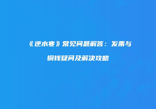 《逆水寒》常见问题解答：发票与铜钱疑问及解决攻略