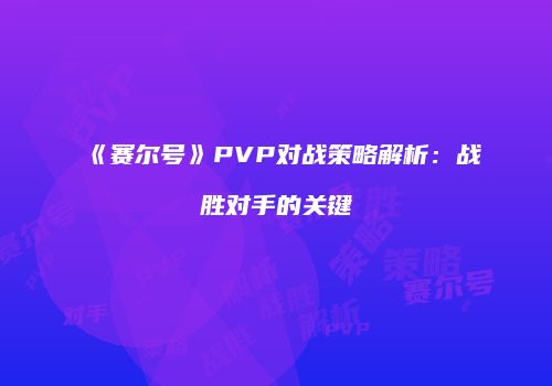《赛尔号》PVP对战策略解析：战胜对手的关键