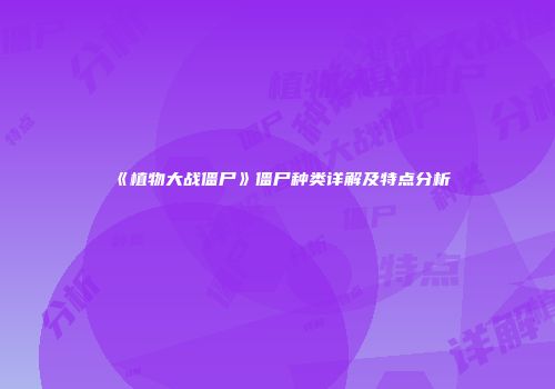 《植物大战僵尸》僵尸种类详解及特点分析