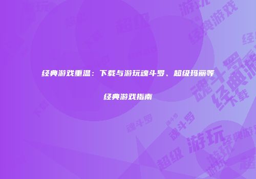 经典游戏重温：下载与游玩魂斗罗、超级玛丽等经典游戏指南