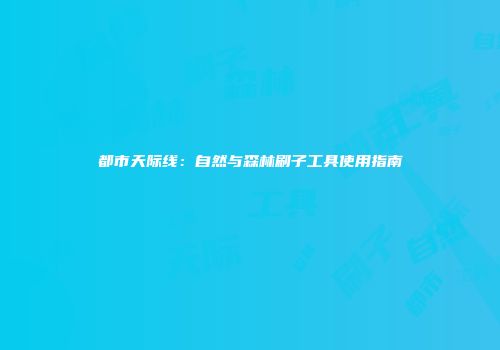 都市天际线：自然与森林刷子工具使用指南