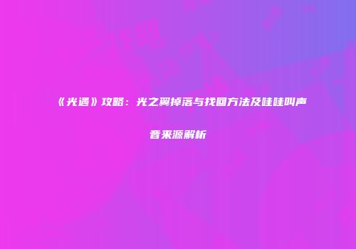 《光遇》攻略：光之翼掉落与找回方法及哇哇叫声音来源解析