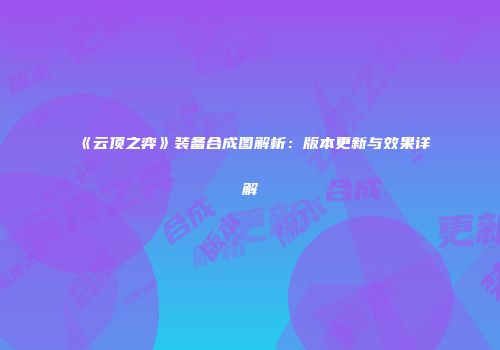 《云顶之弈》装备合成图解析：版本更新与效果详解