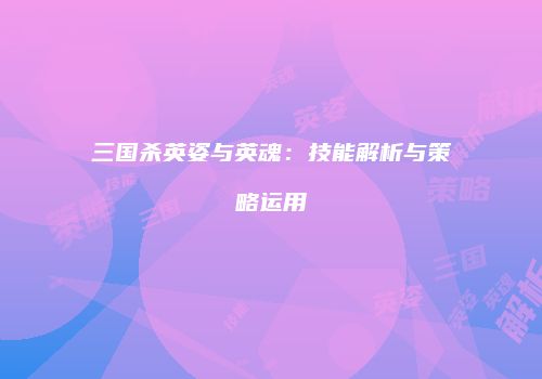 三国杀英姿与英魂：技能解析与策略运用