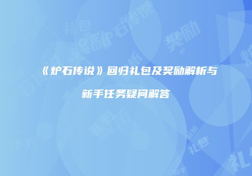 《炉石传说》回归礼包及奖励解析与新手任务疑问解答