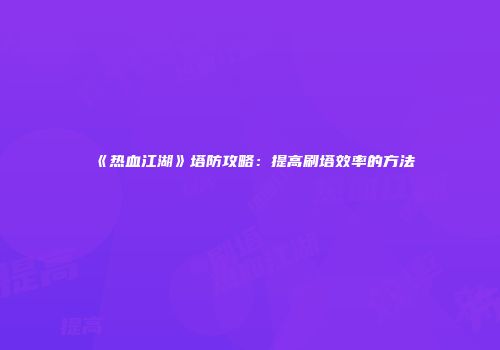 《热血江湖》塔防攻略：提高刷塔效率的方法