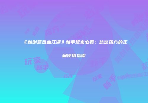 《新创意热血江湖》新手玩家必看：悠悠药方的正确使用指南