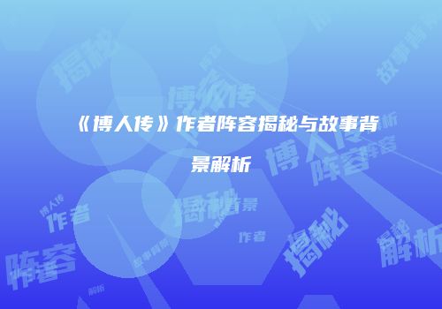 《博人传》作者阵容揭秘与故事背景解析