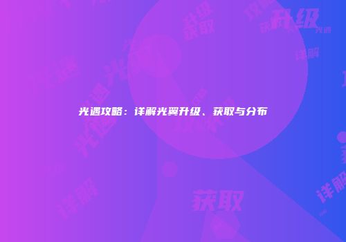 光遇攻略：详解光翼升级、获取与分布