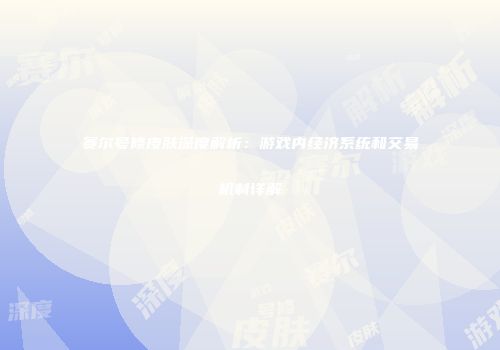 赛尔号修皮肤深度解析：游戏内经济系统和交易机制详解