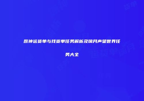 原神运货单与找货单任务解析及璃月声望世界任务大全