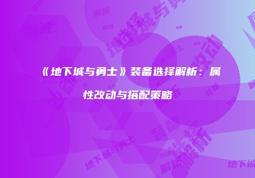 《地下城与勇士》装备选择解析：属性改动与搭配策略