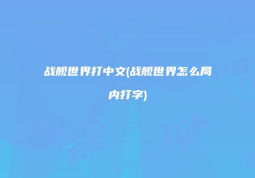 战舰世界打中文(战舰世界怎么局内打字)