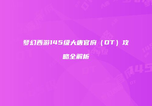 梦幻西游145级大唐官府（DT）攻略全解析