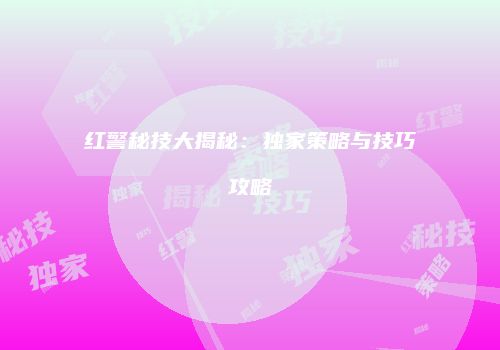 红警秘技大揭秘：独家策略与技巧攻略