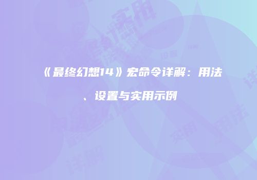 《最终幻想14》宏命令详解：用法、设置与实用示例