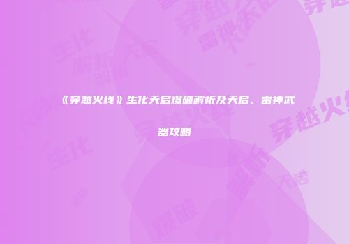 《穿越火线》生化天启爆破解析及天启、雷神武器攻略