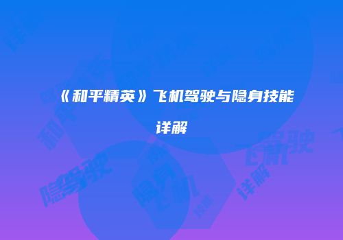 《和平精英》飞机驾驶与隐身技能详解