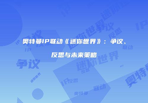 奥特曼IP联动《迷你世界》：争议、反思与未来策略