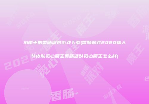 小魔王的香肠派对游戏下载(香肠派对2020情人节皮肤觅心魔王香肠派对觅心魔王怎么样)